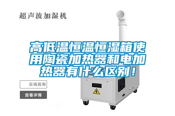 高低溫恒溫恒濕箱使用陶瓷加熱器和電加熱器有什么區(qū)別！