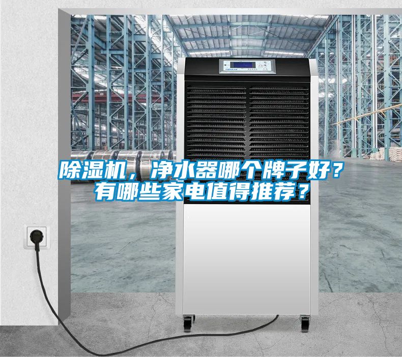 除濕機(jī)，凈水器哪個(gè)牌子好？有哪些家電值得推薦？