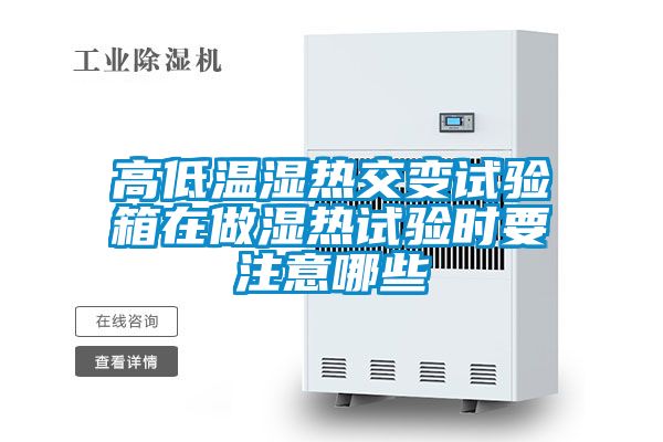 高低溫濕熱交變試驗(yàn)箱在做濕熱試驗(yàn)時要注意哪些