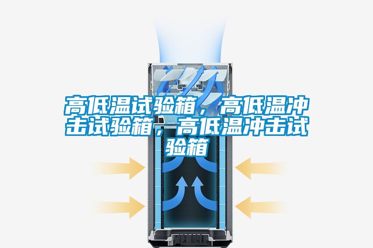 高低溫試驗箱，高低溫沖擊試驗箱，高低溫沖擊試驗箱