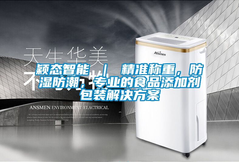 穎態智能 ｜ 精準稱重，防濕防潮，專業的食品添加劑包裝解決方案