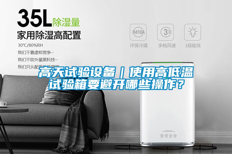 高天試驗設備｜使用高低溫試驗箱要避開哪些操作？